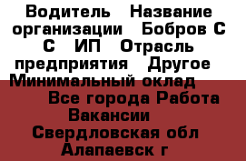 Водитель › Название организации ­ Бобров С.С., ИП › Отрасль предприятия ­ Другое › Минимальный оклад ­ 25 000 - Все города Работа » Вакансии   . Свердловская обл.,Алапаевск г.